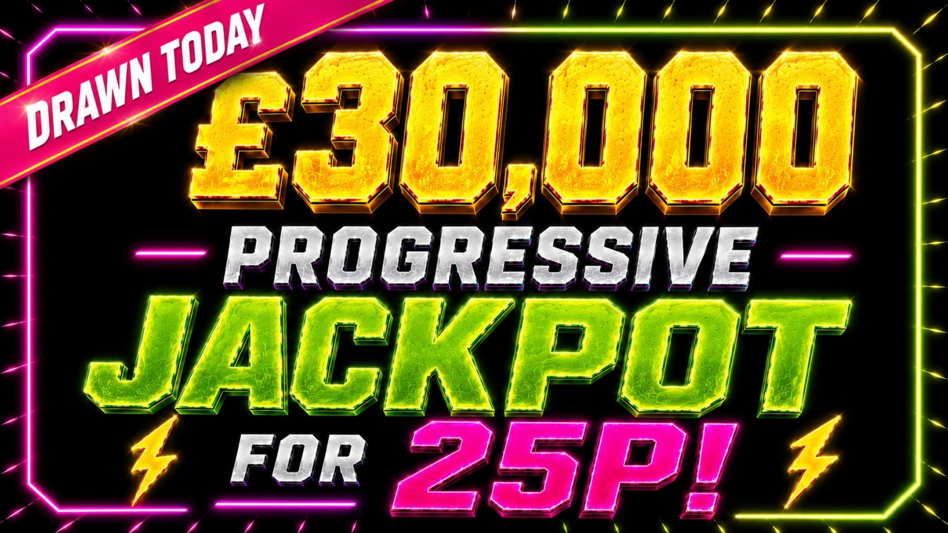 £30,000 PROGRESSIVE JACKPOT FOR 25P